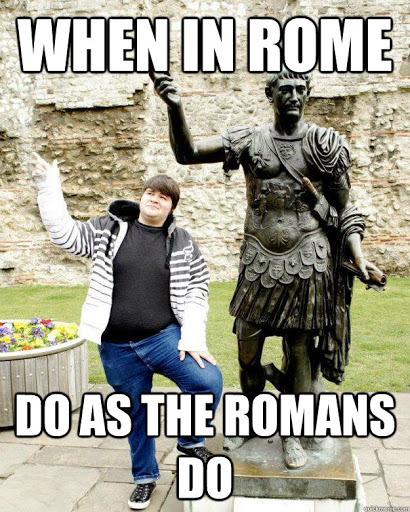 When in Rome, do as the Romans do meme